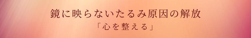 鏡に映らないたるみ原因の解放「心を整える」