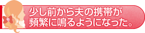 少し前から夫の携帯が頻繁に鳴るようになった