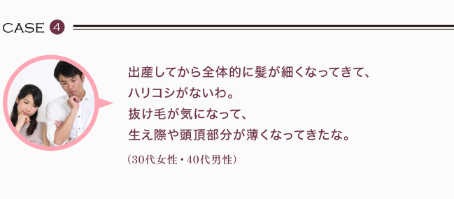 出産してから全体的に髪が細くなってきて、 ハリコシがないわ。 抜け毛が気になって、 生え際や頭頂部分が薄くなってきたな。