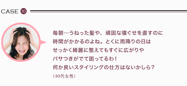 毎朝うねった髪や頑固な寝ぐせを直すのに時間がかかるのよね。とくに雨降りの日はせっかく綺麗に整えてもすぐに広がりやパサつきがでて困ってるわ！何か良いスタイリングの仕方はないかしら？