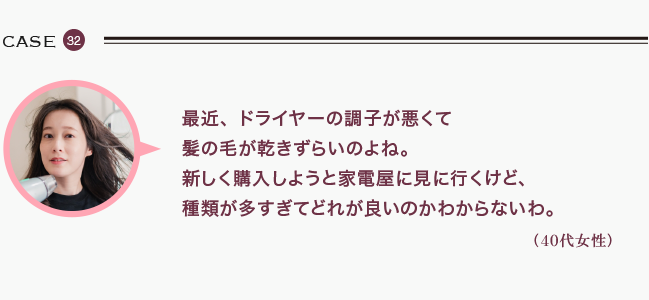 最近、ドライヤーの調子が悪くて髪の毛が乾きずらいのよね。新しく購入しようと家電屋に見に行くけど、種類が多すぎてどれが良いのかわからないわ。