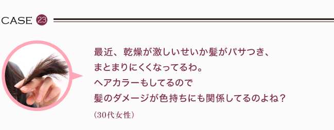 最近、乾燥が激しいせいか髪がパサつき、まとまりにくくなってるわ。ヘアカラーもしてるので髪のダメージが色持ちにも関係してるのよね？