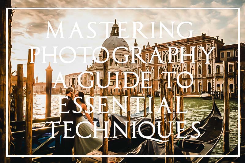 Mastering Photography -  A Guide to Essential Techniques