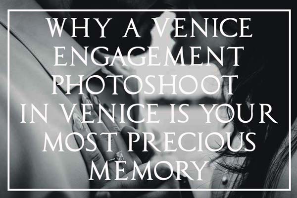 Why a Venice Engagement Photoshoot is Your Most Precious Memory
