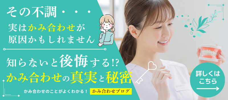 その不調・・・実はかみ合わせが原因かもしれません　知らないと後悔する！？かみあわせの真実と秘密　かみ合わせのことがよくわかる！「かみ合わせブログ」　詳しくはこちら