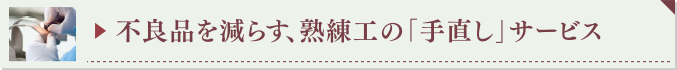 ▶ 不良品を減らす、熟練工の「手直し」サービス