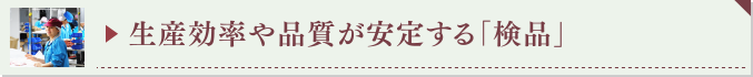 ▶ 生産効率や品質が安定する「検品」