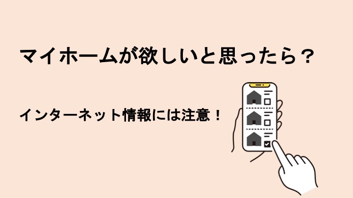 マイホームが欲しいと思ったら？インターネット情報には注意！