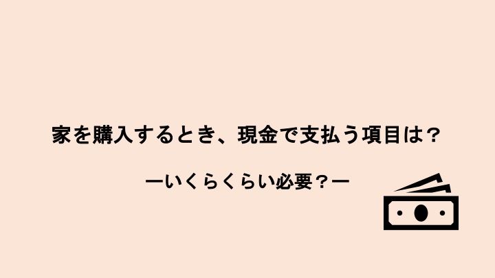 家を購入するとき、現金で支払う費用とは？