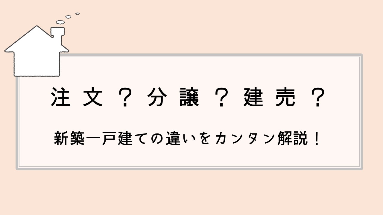 注文・分譲・建売の違いをカンタン解説！