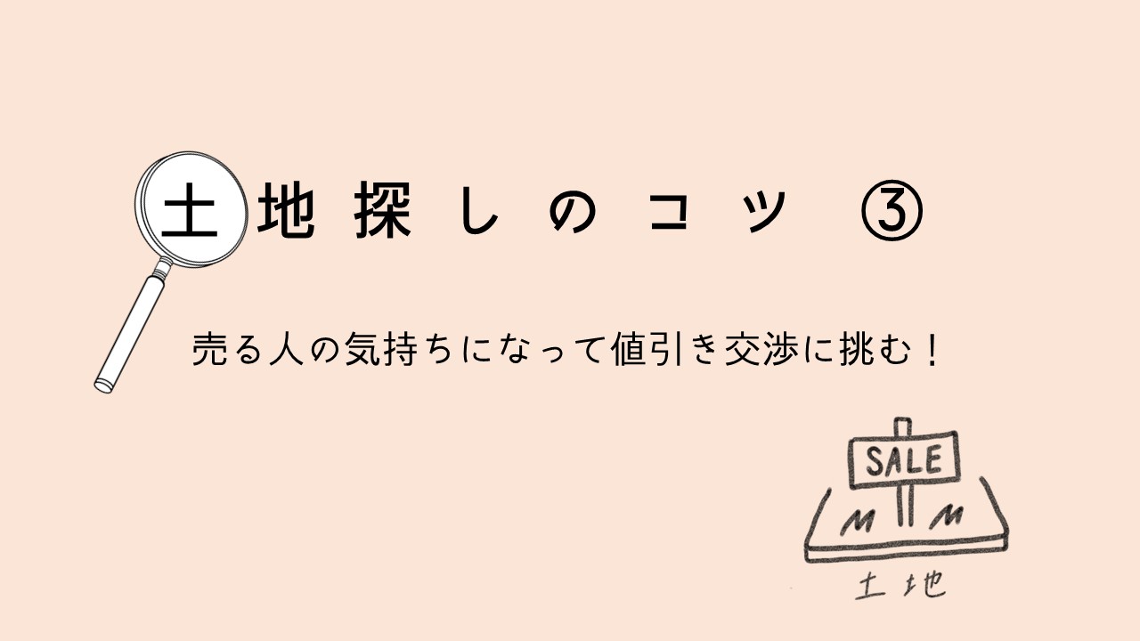 【土地探しのコツ③】売る人の気持ちになって値引き交渉に挑む