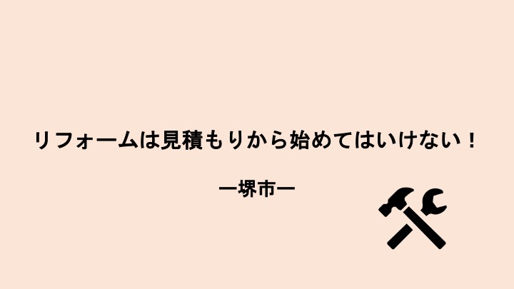 リフォームは見積もりから始めてはいけない！-堺市-