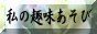 私の趣味遊び