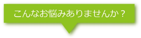 こんなお悩みありませんか？