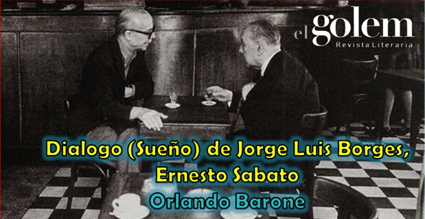 Diálogo de Jorge Luis Borges y Ernesto Sabato. Orlando Barone