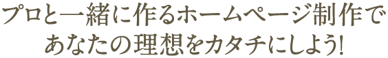 プロと一緒に理想のホームページを作ろう