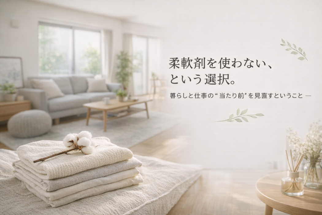 柔軟剤を使わない、という選択。 ― 暮らしと仕事の“当たり前”を見直すということ ―
