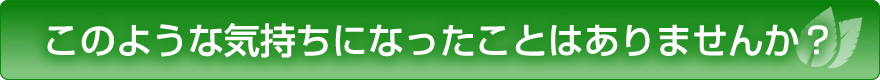 このような気持ちになったことはありませんか？