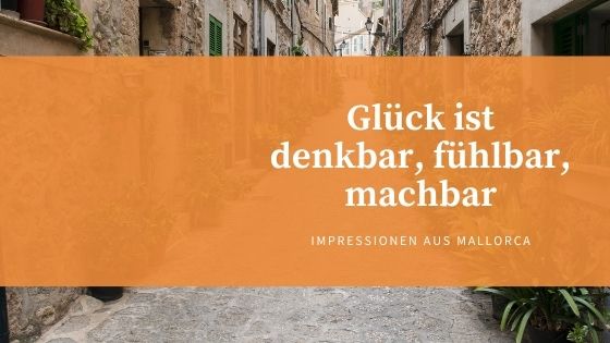 Glück ist denkbar, fühlbar, machbar. Gedanken zum Glück und IMpressionen aus Mallorca von Marianne Scherer