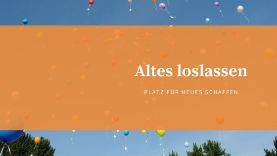 Altes loslassen, um Platz für Neues zu schaffen