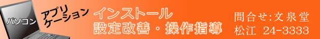 松江・パソコンサポート　アプリケーションのインストール、各種設定改善、操作説明指導　文泉堂／島根県松江市