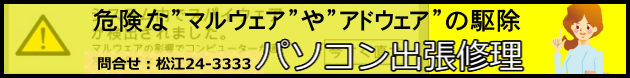 松江パソコン出張修理　危険なマルウェアやアドウェアの駆除　問合せ：松江24-3333　文泉堂島根県松江市