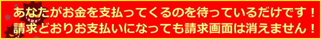 犯人はあなたがお金を支払ってくるのを待っているだけです！請求どおりお支払いになっても請求は止まりません