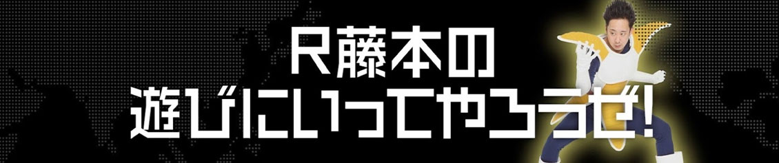 R藤本の遊びにいってやろうぜ！