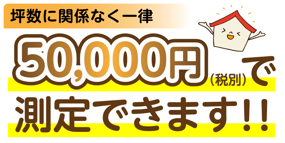 坪数に関係なく一律8,800円（税込）で測定できます