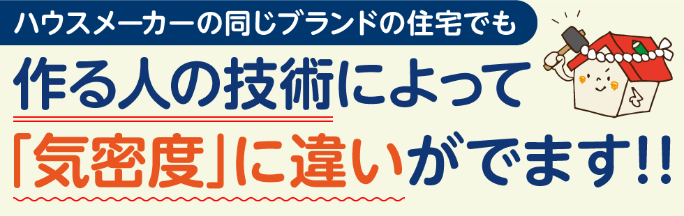 作る人の技術によって「気密度」に違いが出ます