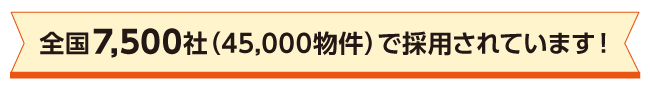 全国7500社（45000物件）で採用されています。