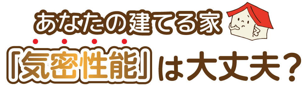 あなたの建てる家「気密性能」は大丈夫？