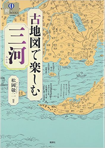 古地図で楽しむ三河」松岡敬二編著 風媒社 - 二川をあそぶ会の 古地図で楽しむ三河」松岡敬二編著 風媒社 - 二川をあそぶ会の