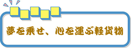 夢をのせ、心を運ぶ軽貨物