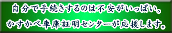 自分で手続きするのは不安がいっぱい。かすかべ車庫証明センターがお手伝いします