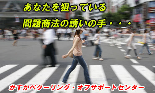 あなたを狙っている問題商法の誘いの手。かすかべクーリングオフセンター