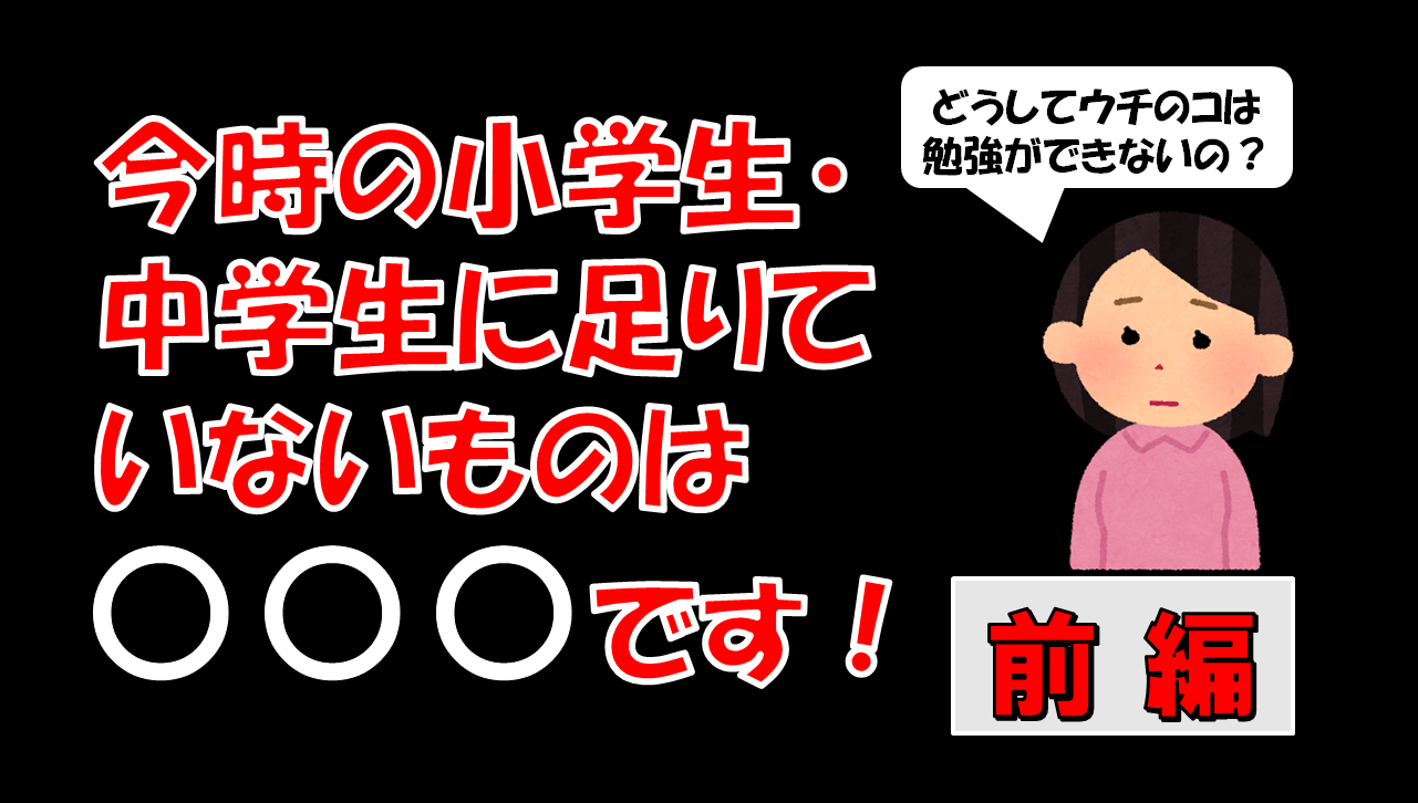 今時の小学生・中学生に足りていないものは〇〇〇です！～前編～