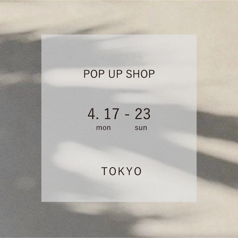 POP UP STORE 4/17-23 in TOKYO 新宿NEWoMan