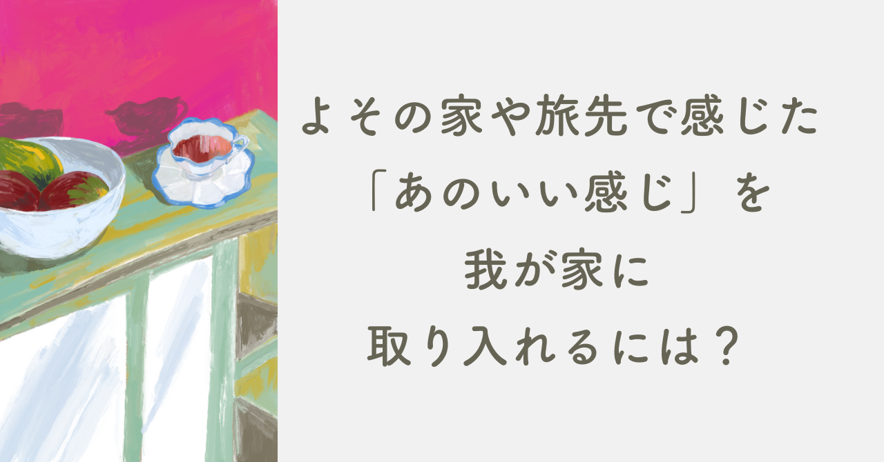 よその家や旅先で感じた「あのいい感じ」を我が家に取り入れるには？