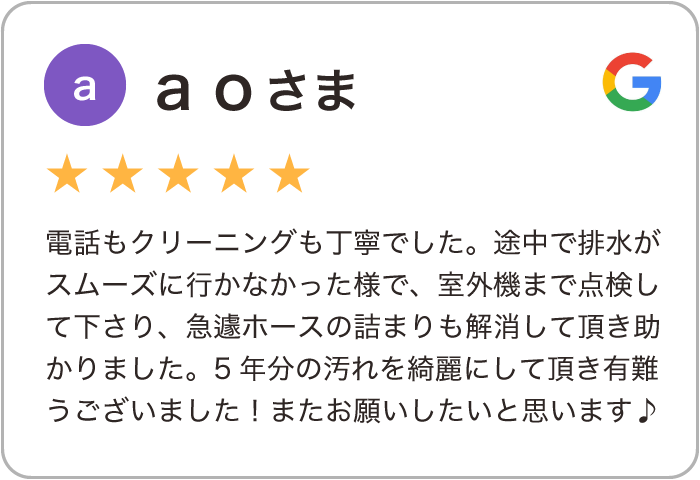 ａｏさま（星５つ）電話もクリーニングも丁寧でした。途中で排水がスムーズに行かなかった様で、室外機まで点検して下さり、急遽ホースの詰まりも解消して頂き助かりました。5年分の汚れを綺麗にして頂き有難うございました！またお願いしたいと思います♪