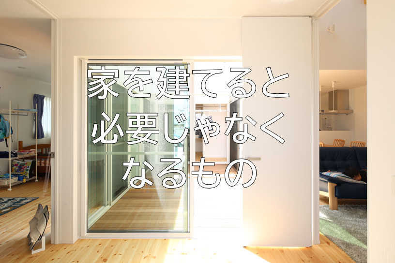家を建てると必要じゃなくなるもの