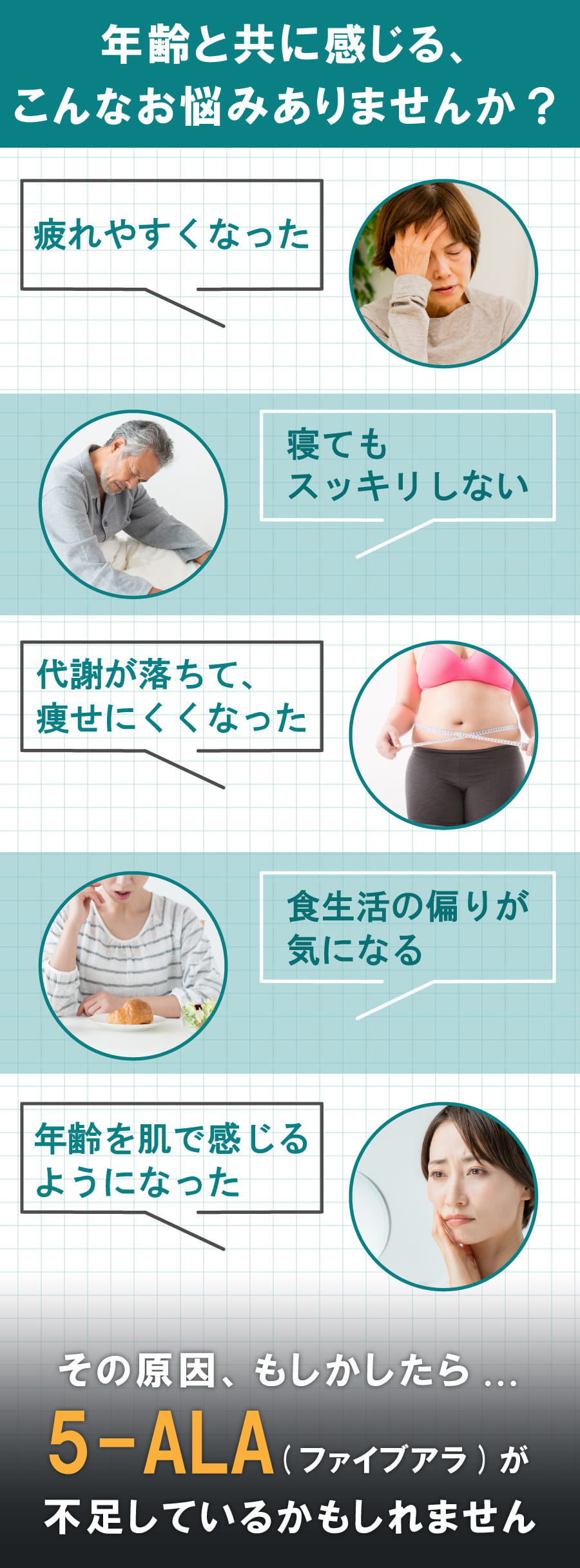 年齢と共に感じるお悩み。例えば疲れやすさ・寝てもだるい・代謝の低下・お肌調子など、これらの原因は5-ALAが不足しているからかもしれません。
