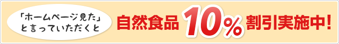 「ホームページを見た」と言っていただくと自然食品10%割引実施中!