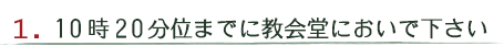 10時20分位までに教会堂においで下さい。