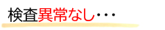 検査したが異常なしと言われた