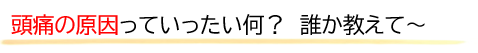 頭痛の原因がわからない。どうしたらいいのか