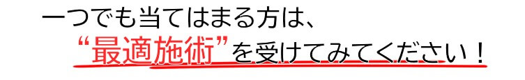 一つでも当てはまる方は施術を受けてみてください。
