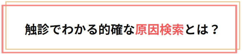 触診でわかる的確な原因検索とは？