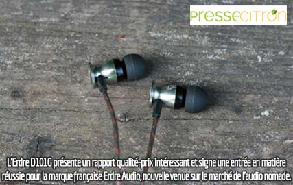 Presse Citron :  test écouteurs intra auriculaires Erdre D101G "L’Erdre D101G présente un rapport qualité-prix intéressant et signe une entrée en matière réussie pour la marque française Erdre Audio, nouvelle venue sur le marché de l'audio nomade"