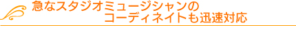 急なスタジオミュージシャンのコーディネイトも迅速対応